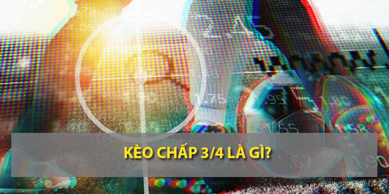 Kèo chấp 3/4 trái là gì