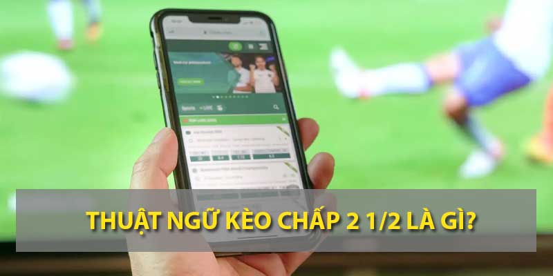 Thuật ngữ kèo chấp 2 1/2 là gì?