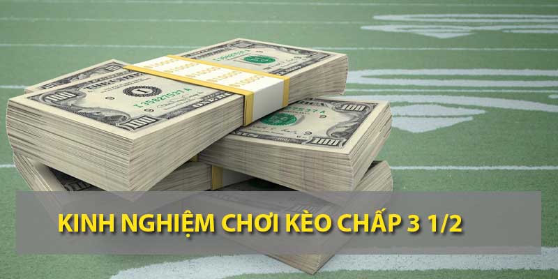 Kinh nghiệm chơi kèo chấp 3 1/2 không bị âm vốn